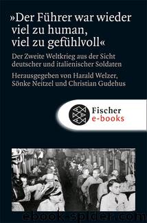 »Der Führer war wieder viel zu human, viel zu gefühlvoll«. Der Zweite Weltkrieg aus der Sicht deutscher und italienischer Soldaten by Harald Welzer Sönke Neitzel