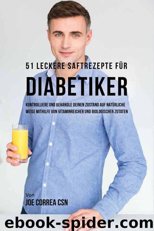 51 leckere Saftrezepte für Diabetiker: Kontrolliere und behandle deinen Zustand auf natürliche Weise mithilfe von vitaminreicher und biologischer Zutaten (German Edition) by Joe Correa CSN