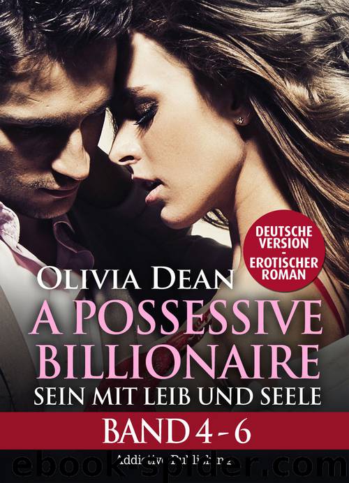 A Possessive Billionaire - Band 4-6 - Sein mit Leib und Seele by Olivia Dean