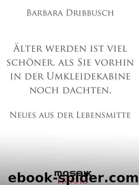 Aelter werden ist viel schoener als Sie vorhin in der Umkleidekabine noch dachten - Neues aus der Lebensmitte by Barbara Dribbusch