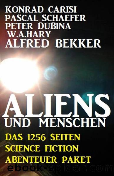 Aliens und Menschen - Das 1256 Seiten Science Fiction Abenteuer Paket (German Edition) by Alfred Bekker & Konrad Carisi & Pascal Schaefer & Peter Dubina & W. A. Hary