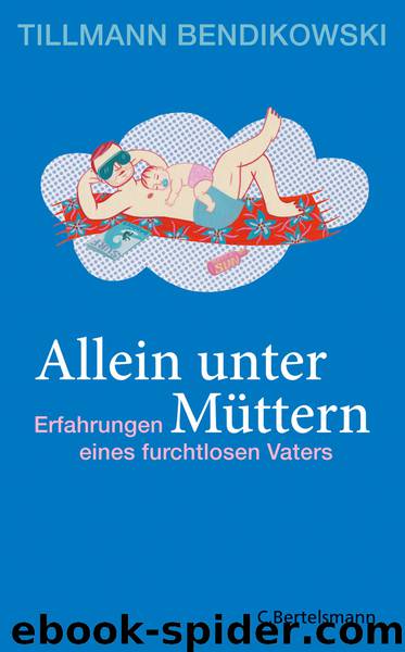 Allein unter Muettern - Erfahrungen eines furchtlosen Vaters by Tillmann Bendikowski