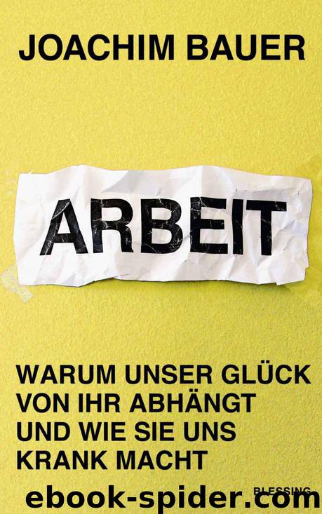 Arbeit: Warum unser Glück von ihr abhängt und wie sie uns krank macht (German Edition) by Bauer Joachim