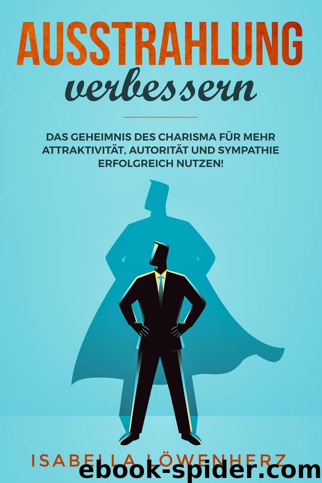 Ausstrahlung verbessern: Das Geheimnis des Charisma für mehr Attraktivität, Autorität und Sympathie erfolgreich nutzen! (German Edition) by Löwenherz Isabella