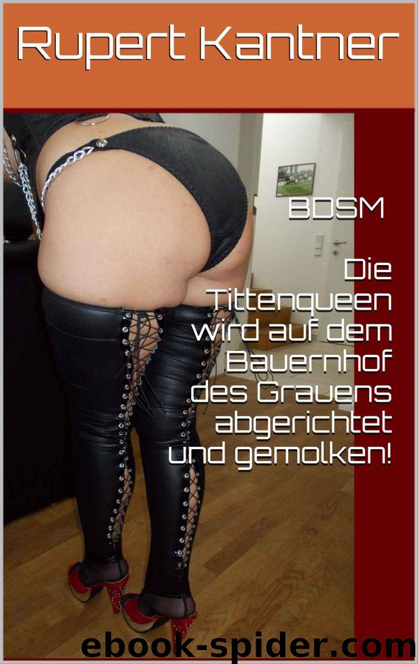 BDSM Die Tittenqueen wird auf dem Bauernhof des Grauens abgerichtet und gemolken! (German Edition) by Rupert Kantner