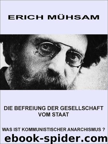 Befreiung der Gesellschaft vom Staat. Was ist kommunistischer Anarchismus?, Die by Mühsam Erich