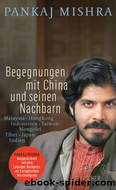 Begegnungen mit China und seinen Nachbarn. Malaysia – Hongkong – Indonesien – Taiwan – Mongolei – Tibet – Japan – Indien by Pankaj Mishra