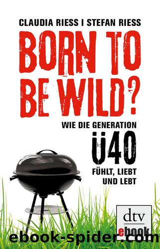 Born to be wild? - wie die Generation Ã40 fuehlt, liebt und lebt by Riess Claudia