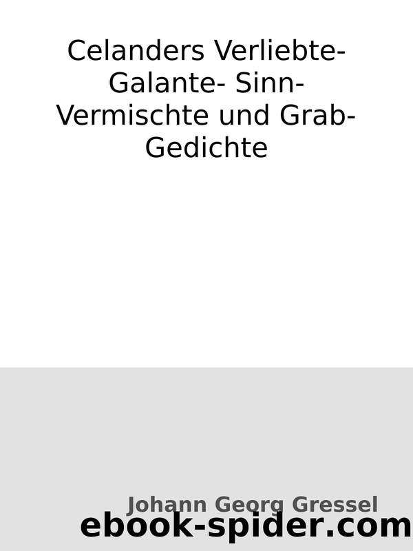 Celanders Verliebte- Galante- Sinn- Vermischte und Grab-Gedichte by Johann Georg Gressel