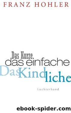 Das Kurze. Das Einfache. Das Kindliche. by Hohler Franz