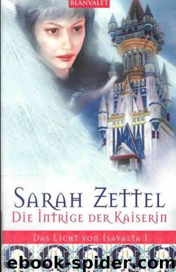 Das Licht von Isavalta 01 - Die Intrige der Kaiserin by Sarah Zettel