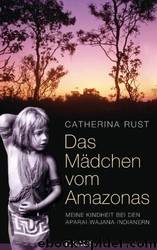 Das Mädchen vom Amazonas: Meine Kindheit bei den Aparai-Wajana-Indianern by Catherina Rust