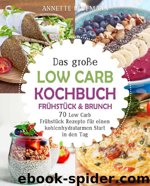 Das große Low Carb Kochbuch - Frühstück & Brunch: 70 Low Carb Frühstück Rezepte für einen kohlenhydratarmen Start in den Tag (Low Carb Diät, Low Carb Rezepte, ... Abnehmen,  by Annette Hoffmann