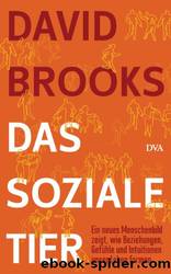 Das soziale Tier: Ein neues Menschenbild zeigt, wie Beziehungen, Gefühle und Intuitionen unser Leben formen (German Edition) by David Brooks