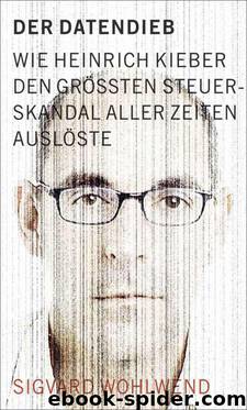 Der Datendieb - Wie Heinrich Kieber den größten Steuerskandal aller Zeiten auslöste (German Edition) by Wohlwend Sigvard