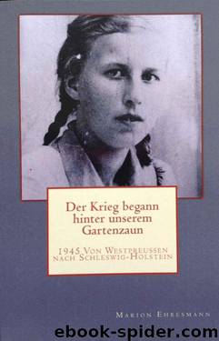 Der Krieg begann hinter unserem Gartenzaun: 1945 von Westpreußen nach Schleswig-Holstein (German Edition) by Marion Ehresmann