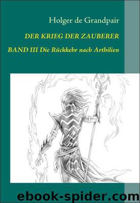 Der Krieg der Zauberer, Band 3: Die Rückkehr nach Arthilien (German Edition) by Grandpair Holger de