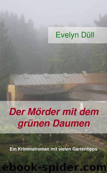 Der Mörder mit dem grünen Daumen: Ein Kriminalroman mit vielen Gartentipps by Düll Evelyn