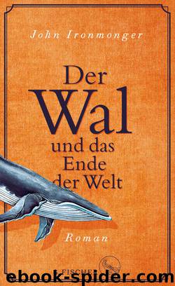 Der Wal und das Ende der Welt. Roman by John Ironmonger