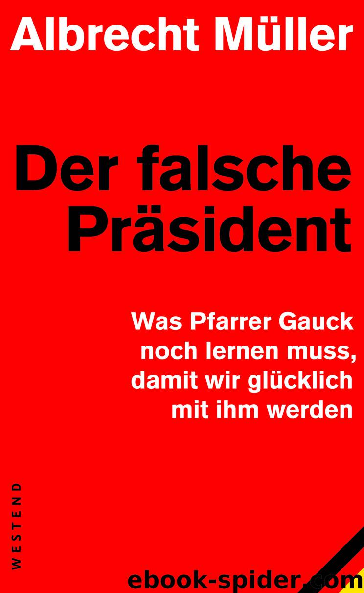 Der falsche Präsident - was Pfarrer Gauck noch lernen muss, damit wir glücklich mit ihm werden by Westend Verlag