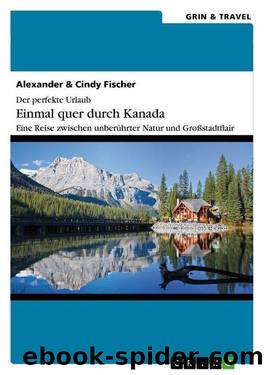 Der perfekte Urlaub: Einmal quer durch Kanada – Eine Reise zwischen unberührter Natur und Großstadtflair (German Edition) by Alexander Fischer & Cindy Fischer