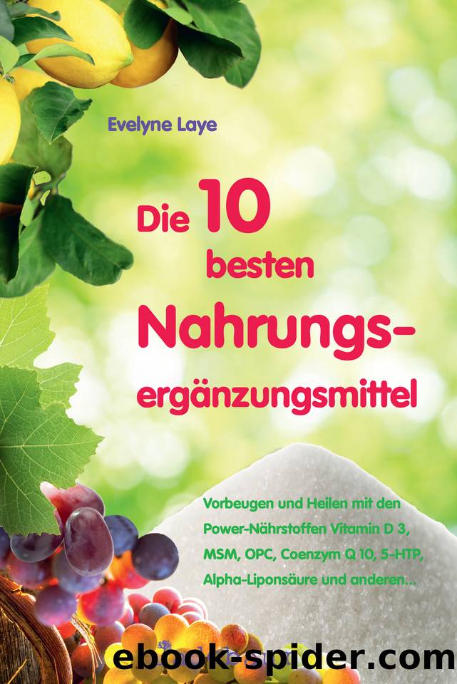 Die 10 besten Nahrungsergänzungsmittel - Vorbeugen und Heilen mit den Power-Nährstoffen Vitamin D3, MSM, OPC, Coenzym Q10, 5-HTP, Alpha-Liponsäure und anderen... (German Edition) by Laye Evelyne