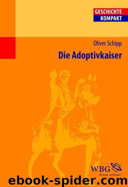 Die Adoptivkaiser: Nerva, Trajan, Hadrian, Antoninus Pius, Marc Aurel und Lucius Verus (Geschichte Kompakt) by Oliver Schipp