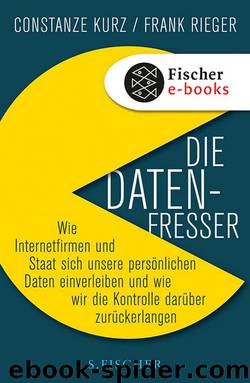 Die Datenfresser. Wie Internetfirmen und Staat sich unsere persönlichen Daten einverleiben und wie wir die Kontrolle darüber zurückerlangen by Constanze Kurz; Frank Rieger