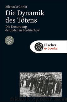 Die Dynamik des Tötens: Die Ermordung der Juden von Berditschew. Ukraine 1941-1944 (Die Zeit des Nationalsozialismus) by Michaela Christ