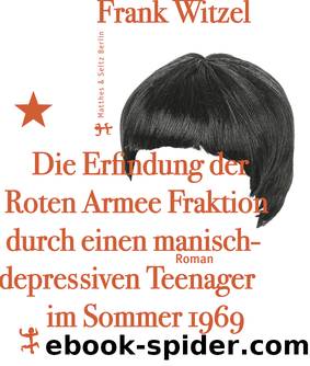 Die Erfindung der Roten Armee Fraktion durch einen manisch-depressiven Teenager im Sommer 1969 by Frank Witzel