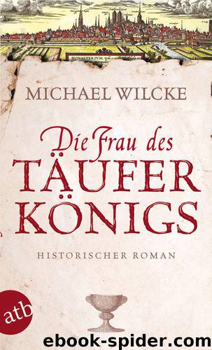 Die Frau des Täuferkönigs: Historischer Roman (German Edition) by Wilcke Michael