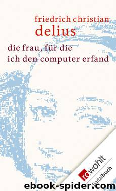 Die Frau, für die ich den Computer erfand by Delius Friedrich Christian