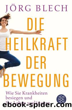 Die Heilkraft der Bewegung. Wie Sie Krankheiten besiegen und Ihr Leben verlängern by Jörg Blech