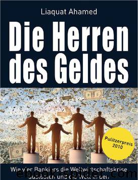 Die Herren des Geldes · Wie vier Bankiers die Weltwirtschaftskrise auslösten und die Welt in den Bankrott trieben by Ahamed Liaquat