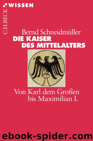 Die Kaiser des Mittelalters - von Karl dem Großen bis Maximilian I. by Bernd Schneidmüller