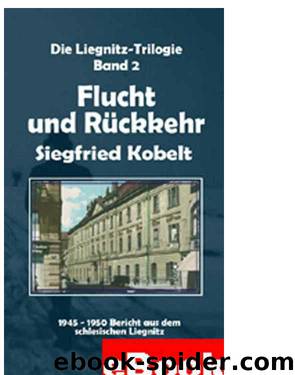 Die Liegnitz-Trilogie - 2 Flucht und Rueckkehr by Siegfried Kobelt