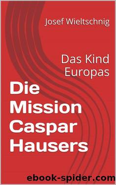 Die Mission Caspar Hausers: Das Kind Europas (German Edition) by Josef Wieltschnig