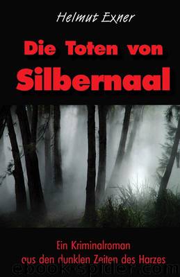 Die Toten von Silbernaal: Ein Kriminalroman aus den dunklen Zeiten des Harzes by Helmut Exner