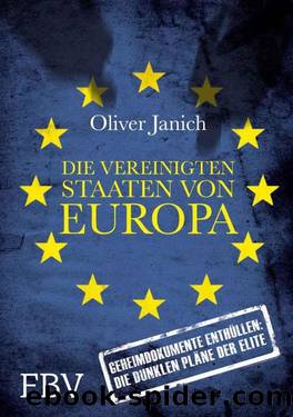 Die Vereinigten Staaten von Europa: Geheimdokumente enthüllen: Die dunklen Pläne der Elite by Janich Oliver