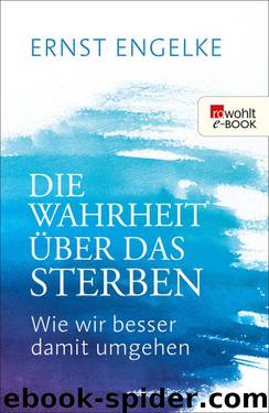 Die Wahrheit über das Sterben • Wie wir besser damit umgehen by Ernst Engelke