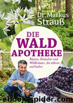 Die Wald-Apotheke  Bäume, Sträucher und Wildkräuter, die nähren und heilen by Dr. Markus Strauß