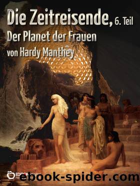 Die Zeitreisende 6. Teil: Der Planet der Frauen by Hardy Manthey