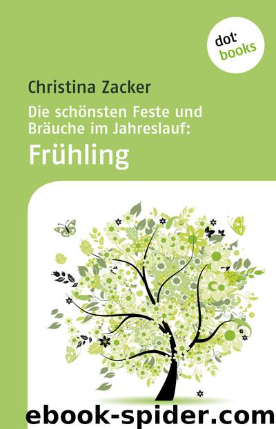 Die schönsten Feste und Bräuche im Jahreslauf: Frühling by Christina Zacker