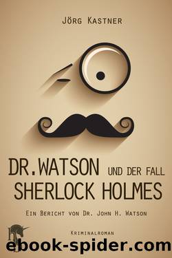 Dr. Watson und der Fall Sherlock Holmes. Ein Bericht von Dr. John H. Watson. by Jörg Kastner