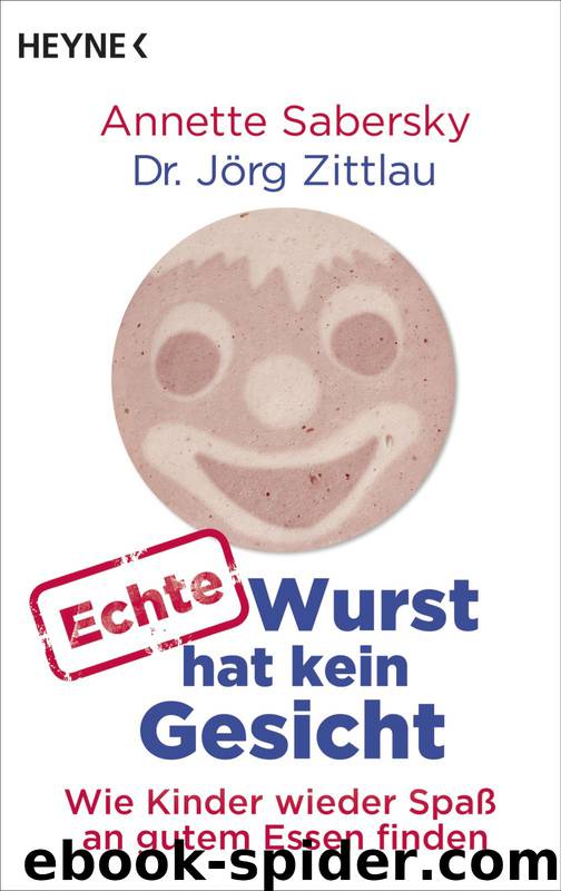 Echte Wurst hat kein Gesicht - wie Kinder wieder Spaß an gutem Essen finden by Heyne