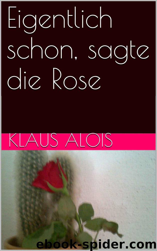 Eigentlich schon, sagte die Rose (German Edition) by Klaus Alois