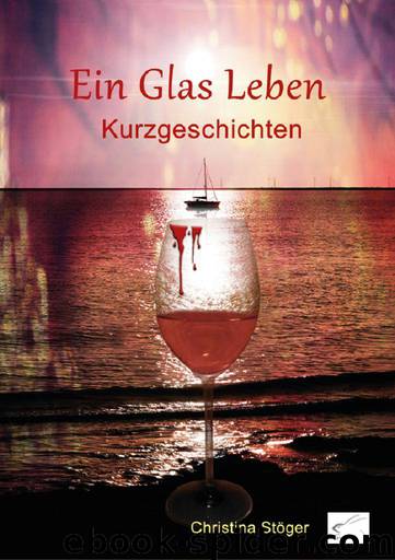 Ein Glas Leben: Kurzgeschichten (German Edition) by Christina Stöger