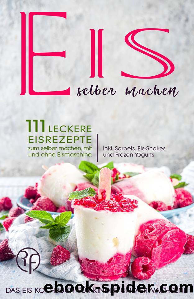 Eis selber machen: 111 leckere Eisrezepte zum selber machen mit und ohne Eismaschine. Das Eis Kochbuch für Kinder und Erwachsene inkl. Sorbets, Eis-Shakes und Frozen Yogurts (German Edition) by Friends Recipe