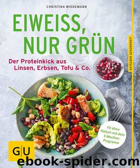 Eiweiß, nur grün: Der Proteinkick aus Linsen, Erbsen, Tofu & Co. by Christina Wiedemann