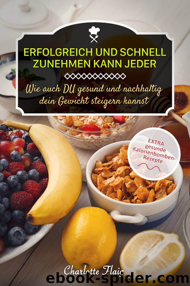 Erfolgreich und schnell zunehmen kann jeder! Wie auch Du gesund und nachhaltig dein Gewicht steigern kannst: EXTRA: gesunde Kalorienbomben als Rezepte (German Edition) by Flaig Charlotte